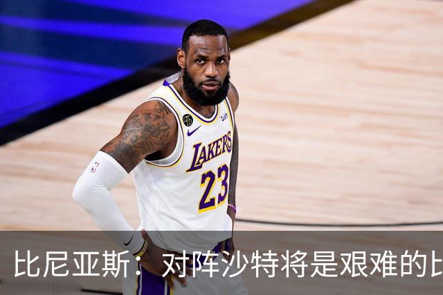 比尼亚斯：对阵沙特将是艰难的比赛，他们上届世界杯击败阿根廷