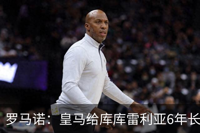 罗马诺：皇马给库库雷利亚6年长约，对近期的新援表现出绝对信任